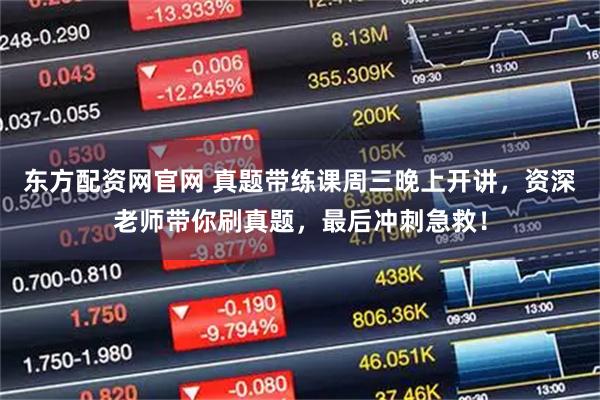 东方配资网官网 真题带练课周三晚上开讲，资深老师带你刷真题，最后冲刺急救！