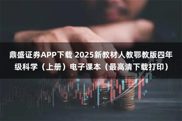 鼎盛证券APP下载 2025新教材人教鄂教版四年级科学（上册）电子课本（最高清下载打印）
