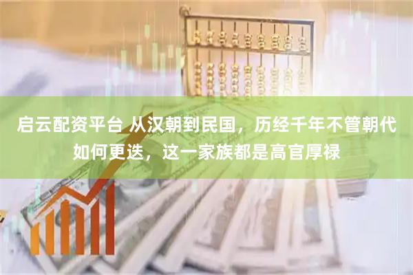 启云配资平台 从汉朝到民国，历经千年不管朝代如何更迭，这一家族都是高官厚禄