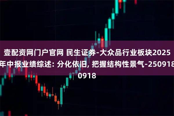 壹配资网门户官网 民生证券-大众品行业板块2025年中报业绩综述: 分化依旧, 把握结构性景气-250918