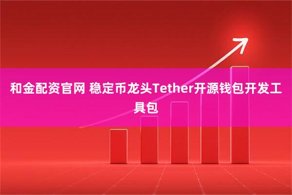 和金配资官网 稳定币龙头Tether开源钱包开发工具包