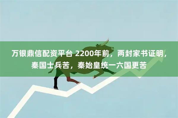 万银鼎信配资平台 2200年前，两封家书证明，秦国士兵苦，秦始皇统一六国更苦