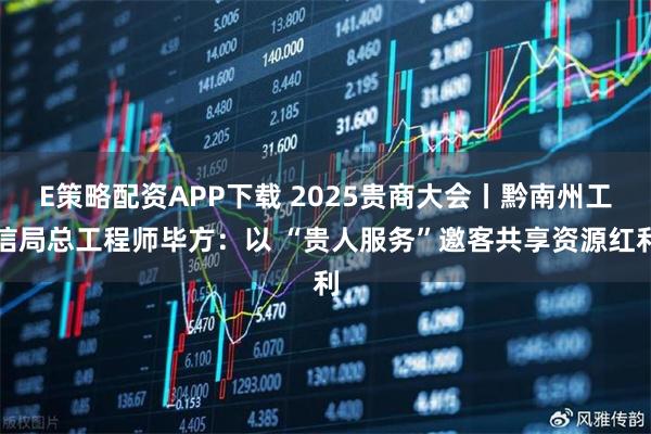 E策略配资APP下载 2025贵商大会丨黔南州工信局总工程师毕方：以 “贵人服务”邀客共享资源红利