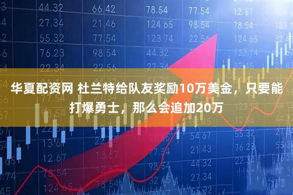 华夏配资网 杜兰特给队友奖励10万美金,只要能打爆勇士,那么会追加20万