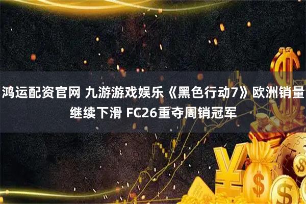 鸿运配资官网 九游游戏娱乐《黑色行动7》欧洲销量继续下滑 FC26重夺周销冠军
