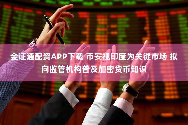 金证通配资APP下载 币安视印度为关键市场 拟向监管机构普及加密货币知识