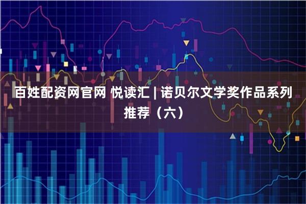 百姓配资网官网 悦读汇 | 诺贝尔文学奖作品系列推荐（六）