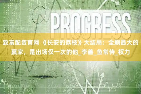 致富配资官网 《长安的荔枝》大结局：全剧最大的赢家，是出场仅一次的他_李善_鱼常侍_权力