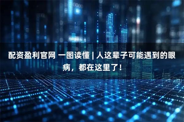 配资盈利官网 一图读懂 | 人这辈子可能遇到的眼病，都在这里了！