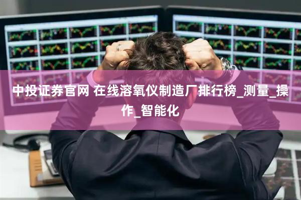 中投证券官网 在线溶氧仪制造厂排行榜_测量_操作_智能化