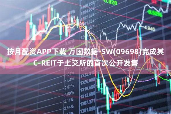 按月配资APP下载 万国数据-SW(09698)完成其C-REIT于上交所的首次公开发售